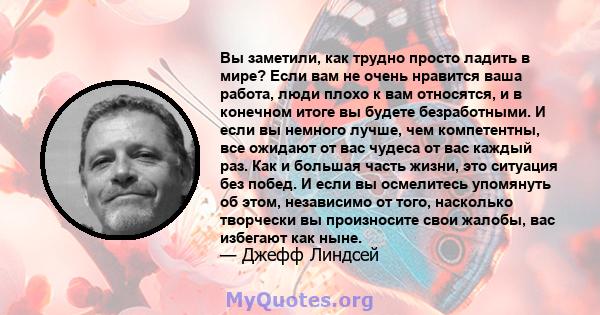 Вы заметили, как трудно просто ладить в мире? Если вам не очень нравится ваша работа, люди плохо к вам относятся, и в конечном итоге вы будете безработными. И если вы немного лучше, чем компетентны, все ожидают от вас