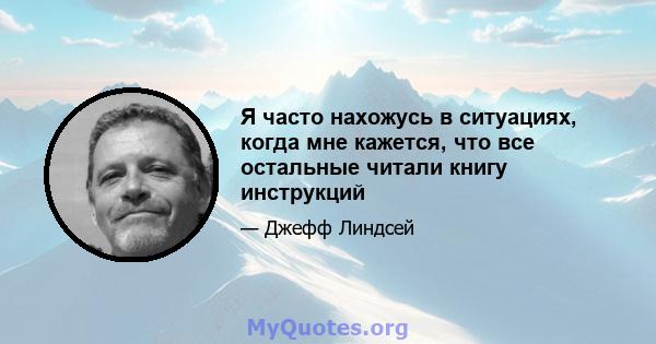 Я часто нахожусь в ситуациях, когда мне кажется, что все остальные читали книгу инструкций