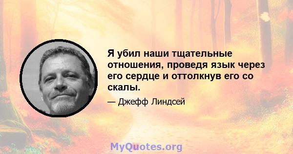 Я убил наши тщательные отношения, проведя язык через его сердце и оттолкнув его со скалы.