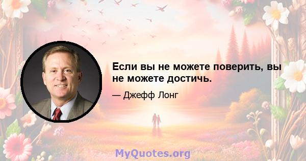 Если вы не можете поверить, вы не можете достичь.