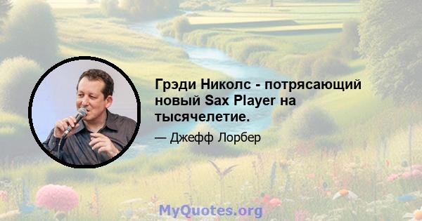 Грэди Николс - потрясающий новый Sax Player на тысячелетие.