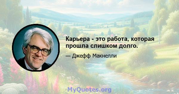 Карьера - это работа, которая прошла слишком долго.