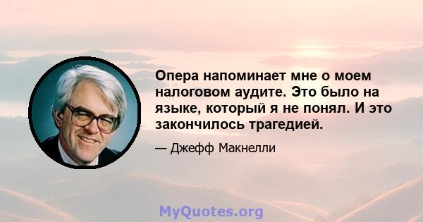 Опера напоминает мне о моем налоговом аудите. Это было на языке, который я не понял. И это закончилось трагедией.