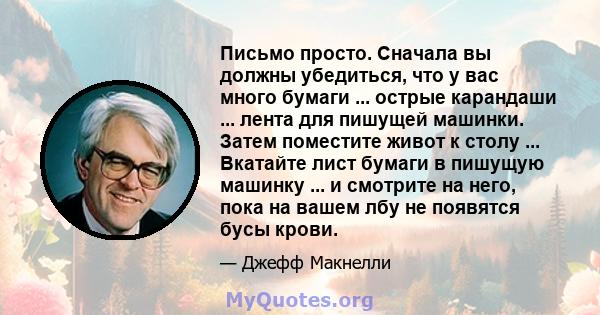 Письмо просто. Сначала вы должны убедиться, что у вас много бумаги ... острые карандаши ... лента для пишущей машинки. Затем поместите живот к столу ... Вкатайте лист бумаги в пишущую машинку ... и смотрите на него,