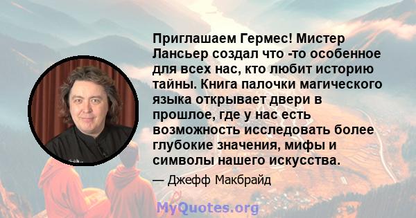 Приглашаем Гермес! Мистер Лансьер создал что -то особенное для всех нас, кто любит историю тайны. Книга палочки магического языка открывает двери в прошлое, где у нас есть возможность исследовать более глубокие