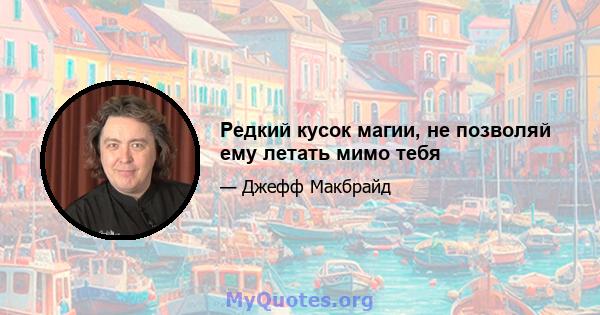 Редкий кусок магии, не позволяй ему летать мимо тебя