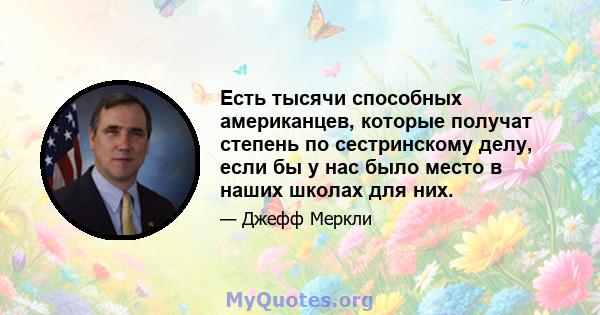 Есть тысячи способных американцев, которые получат степень по сестринскому делу, если бы у нас было место в наших школах для них.