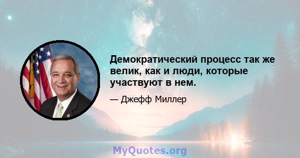 Демократический процесс так же велик, как и люди, которые участвуют в нем.