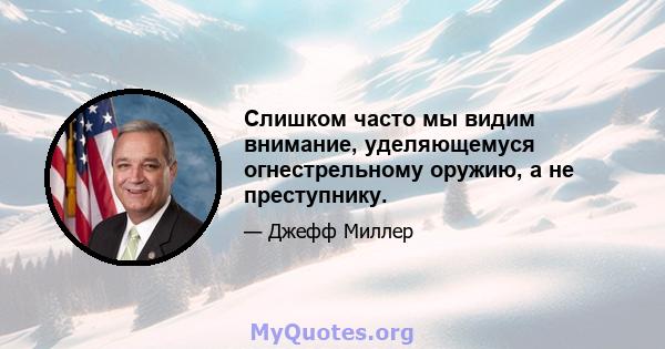 Слишком часто мы видим внимание, уделяющемуся огнестрельному оружию, а не преступнику.