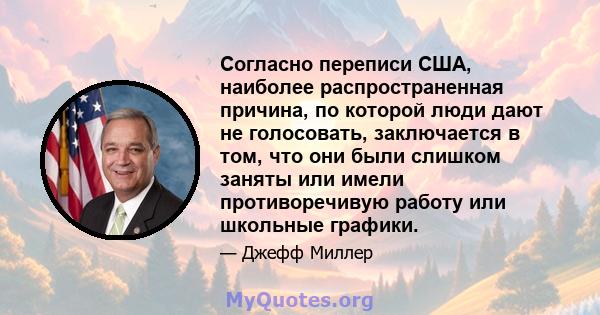 Согласно переписи США, наиболее распространенная причина, по которой люди дают не голосовать, заключается в том, что они были слишком заняты или имели противоречивую работу или школьные графики.