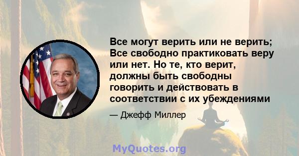 Все могут верить или не верить; Все свободно практиковать веру или нет. Но те, кто верит, должны быть свободны говорить и действовать в соответствии с их убеждениями