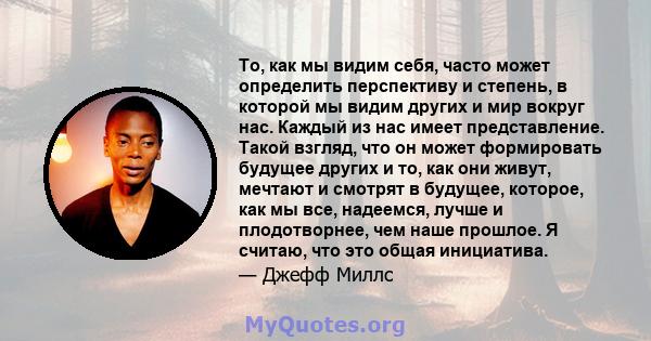 То, как мы видим себя, часто может определить перспективу и степень, в которой мы видим других и мир вокруг нас. Каждый из нас имеет представление. Такой взгляд, что он может формировать будущее других и то, как они