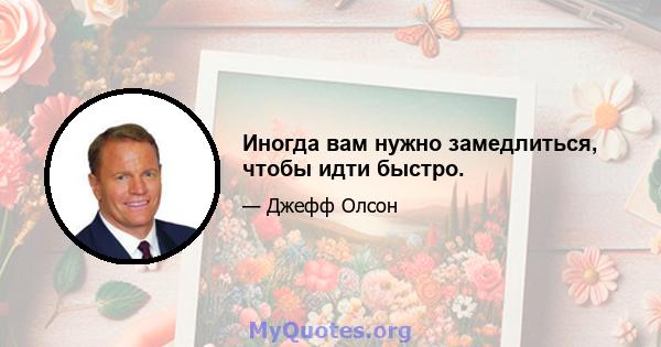 Иногда вам нужно замедлиться, чтобы идти быстро.