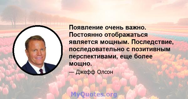 Появление очень важно. Постоянно отображаться является мощным. Последствие, последовательно с позитивным перспективами, еще более мощно.