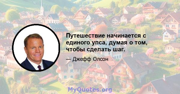 Путешествие начинается с единого упса, думая о том, чтобы сделать шаг.