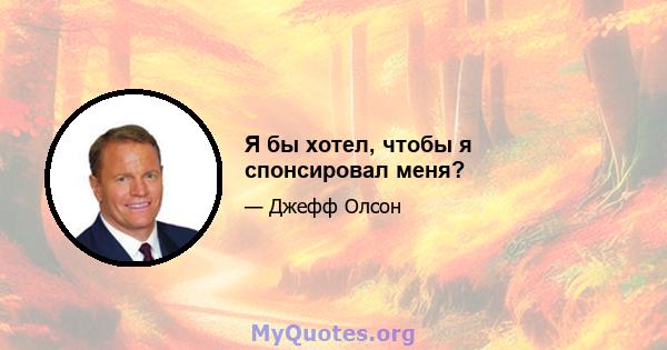 Я бы хотел, чтобы я спонсировал меня?