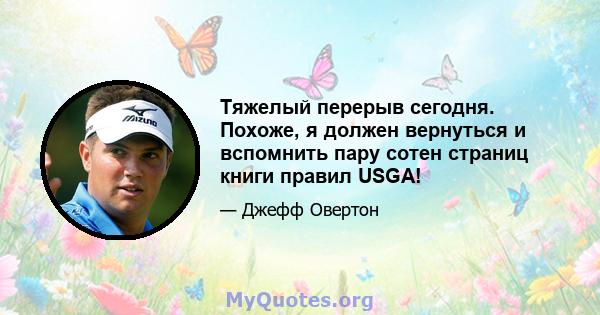 Тяжелый перерыв сегодня. Похоже, я должен вернуться и вспомнить пару сотен страниц книги правил USGA!