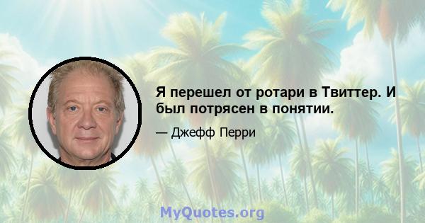 Я перешел от ротари в Твиттер. И был потрясен в понятии.