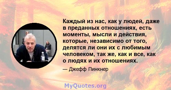 Каждый из нас, как у людей, даже в преданных отношениях, есть моменты, мысли и действия, которые, независимо от того, делятся ли они их с любимым человеком, так же, как и все, как о людях и их отношениях.