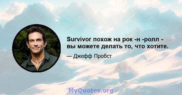 Survivor похож на рок -н -ролл - вы можете делать то, что хотите.