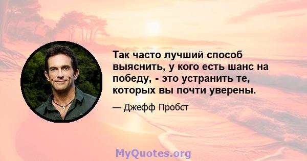 Так часто лучший способ выяснить, у кого есть шанс на победу, - это устранить те, которых вы почти уверены.