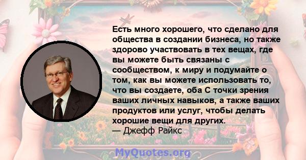 Есть много хорошего, что сделано для общества в создании бизнеса, но также здорово участвовать в тех вещах, где вы можете быть связаны с сообществом, к миру и подумайте о том, как вы можете использовать то, что вы