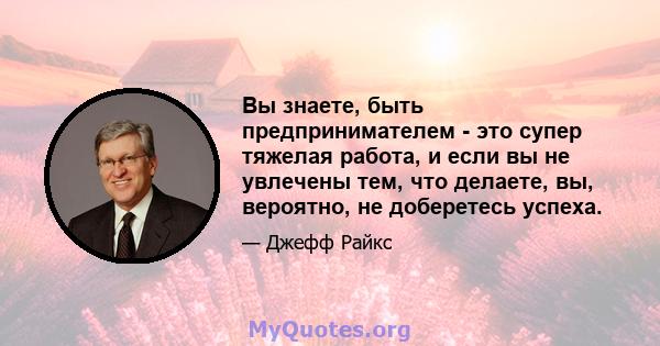 Вы знаете, быть предпринимателем - это супер тяжелая работа, и если вы не увлечены тем, что делаете, вы, вероятно, не доберетесь успеха.