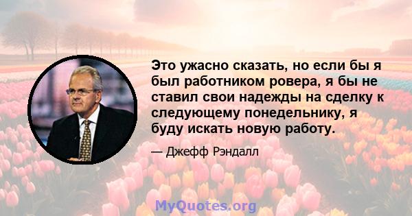 Это ужасно сказать, но если бы я был работником ровера, я бы не ставил свои надежды на сделку к следующему понедельнику, я буду искать новую работу.