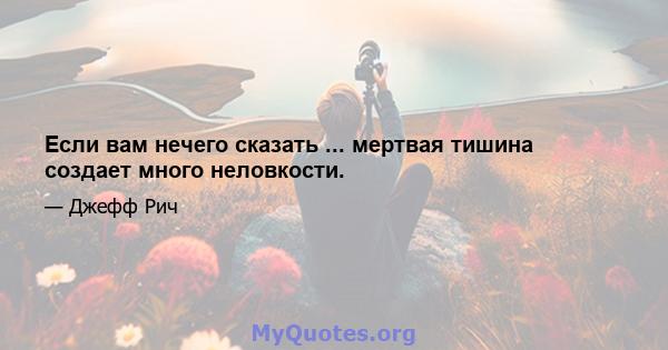 Если вам нечего сказать ... мертвая тишина создает много неловкости.