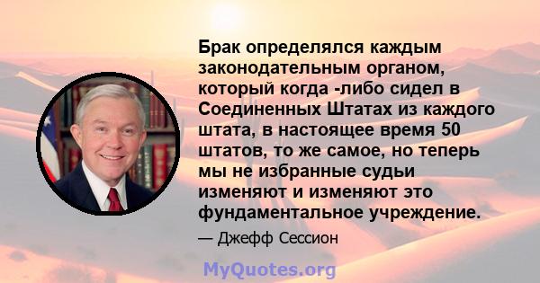 Брак определялся каждым законодательным органом, который когда -либо сидел в Соединенных Штатах из каждого штата, в настоящее время 50 штатов, то же самое, но теперь мы не избранные судьи изменяют и изменяют это