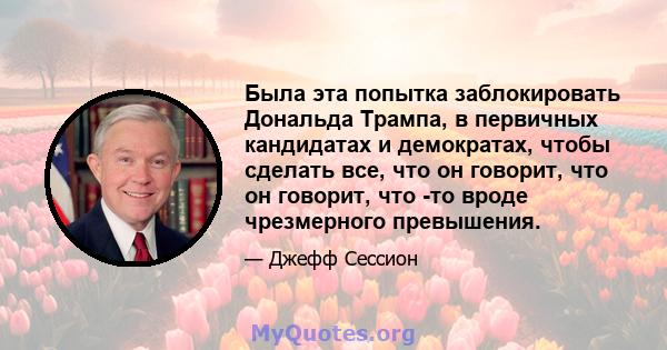 Была эта попытка заблокировать Дональда Трампа, в первичных кандидатах и ​​демократах, чтобы сделать все, что он говорит, что он говорит, что -то вроде чрезмерного превышения.