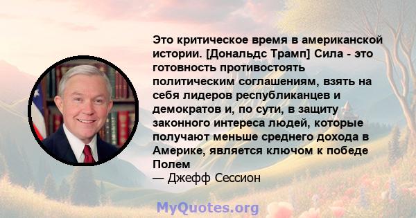 Это критическое время в американской истории. [Дональдс Трамп] Сила - это готовность противостоять политическим соглашениям, взять на себя лидеров республиканцев и демократов и, по сути, в защиту законного интереса