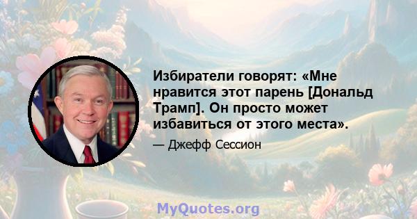 Избиратели говорят: «Мне нравится этот парень [Дональд Трамп]. Он просто может избавиться от этого места».