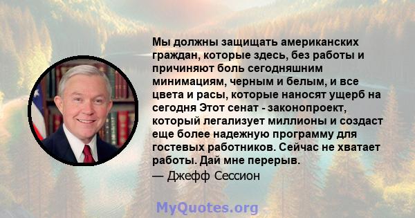 Мы должны защищать американских граждан, которые здесь, без работы и причиняют боль сегодняшним минимациям, черным и белым, и все цвета и расы, которые наносят ущерб на сегодня Этот сенат - законопроект, который