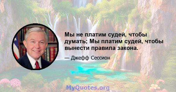 Мы не платим судей, чтобы думать; Мы платим судей, чтобы вынести правила закона.