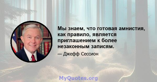 Мы знаем, что готовая амнистия, как правило, является приглашением к более незаконным записям.