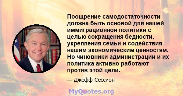 Поощрение самодостаточности должна быть основой для нашей иммиграционной политики с целью сокращения бедности, укрепления семьи и содействия нашим экономическим ценностям. Но чиновники администрации и их политика