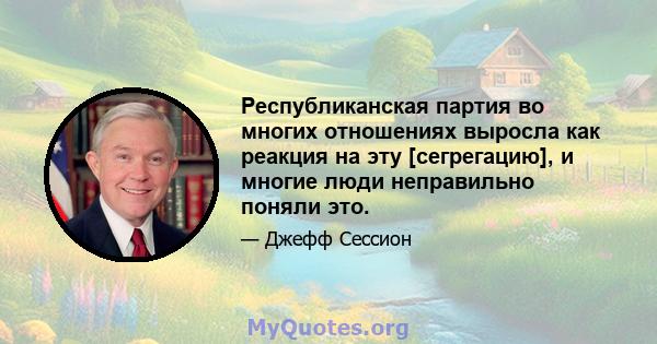 Республиканская партия во многих отношениях выросла как реакция на эту [сегрегацию], и многие люди неправильно поняли это.