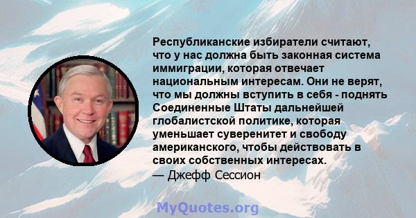 Республиканские избиратели считают, что у нас должна быть законная система иммиграции, которая отвечает национальным интересам. Они не верят, что мы должны вступить в себя - поднять Соединенные Штаты дальнейшей