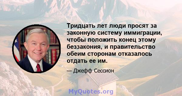 Тридцать лет люди просят за законную систему иммиграции, чтобы положить конец этому беззакония, и правительство обеим сторонам отказалось отдать ее им.