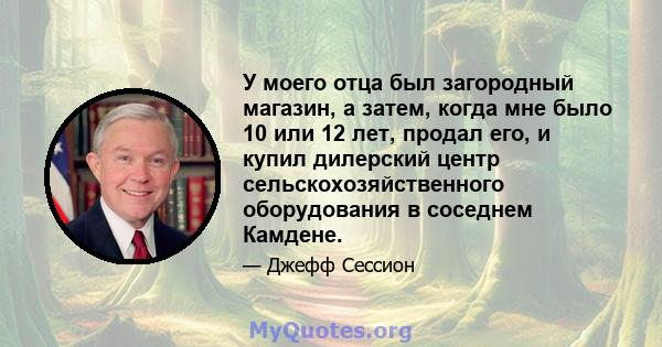 У моего отца был загородный магазин, а затем, когда мне было 10 или 12 лет, продал его, и купил дилерский центр сельскохозяйственного оборудования в соседнем Камдене.