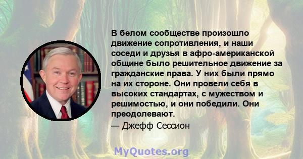 В белом сообществе произошло движение сопротивления, и наши соседи и друзья в афро-американской общине было решительное движение за гражданские права. У них были прямо на их стороне. Они провели себя в высоких