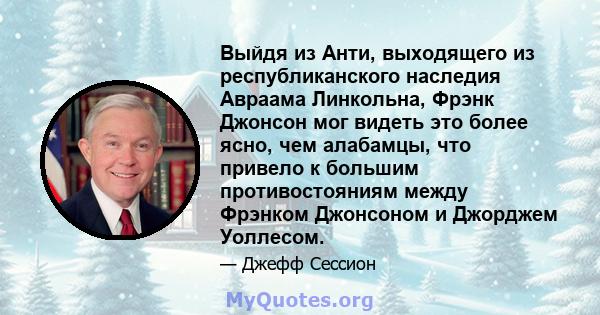 Выйдя из Анти, выходящего из республиканского наследия Авраама Линкольна, Фрэнк Джонсон мог видеть это более ясно, чем алабамцы, что привело к большим противостояниям между Фрэнком Джонсоном и Джорджем Уоллесом.