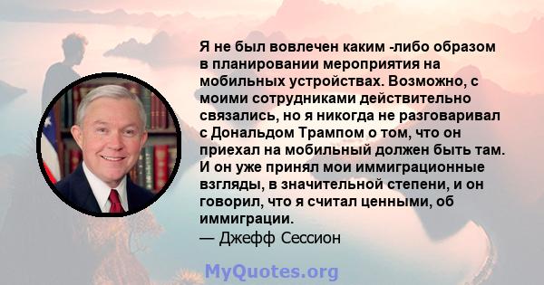 Я не был вовлечен каким -либо образом в планировании мероприятия на мобильных устройствах. Возможно, с моими сотрудниками действительно связались, но я никогда не разговаривал с Дональдом Трампом о том, что он приехал