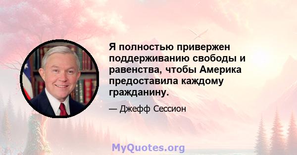 Я полностью привержен поддерживанию свободы и равенства, чтобы Америка предоставила каждому гражданину.