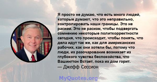 Я просто не думаю, что есть много людей, которые думают, что это неправильно, контролировать наши границы. Это не расизм. Это не расизм, чтобы подвергать сомнению некоторые политкорректности сегодня, что происходит,