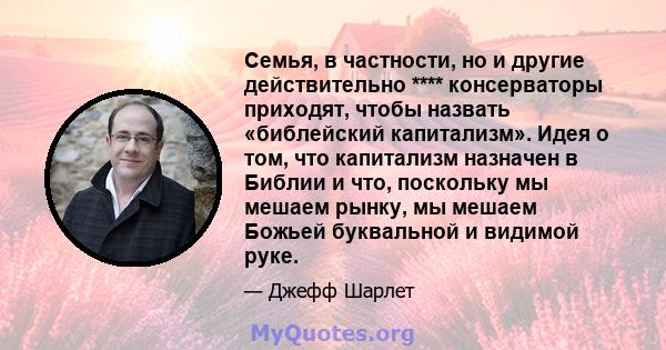 Семья, в частности, но и другие действительно **** консерваторы приходят, чтобы назвать «библейский капитализм». Идея о том, что капитализм назначен в Библии и что, поскольку мы мешаем рынку, мы мешаем Божьей буквальной 