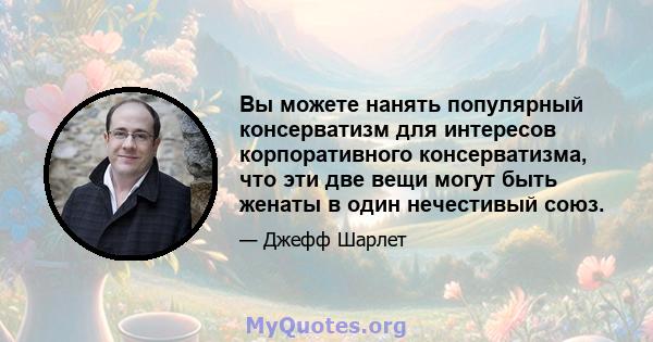 Вы можете нанять популярный консерватизм для интересов корпоративного консерватизма, что эти две вещи могут быть женаты в один нечестивый союз.