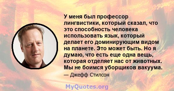 У меня был профессор лингвистики, который сказал, что это способность человека использовать язык, который делает его доминирующим видом на планете. Это может быть. Но я думаю, что есть еще одна вещь, которая отделяет