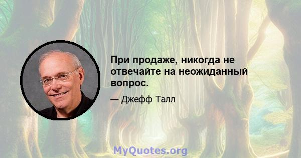 При продаже, никогда не отвечайте на неожиданный вопрос.